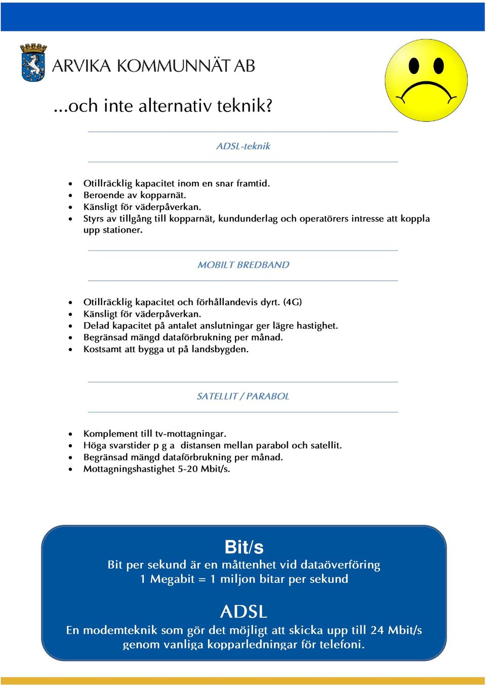 Delad kapacitet på antalet anslutningar ger lägre hastighet. Begränsad mängd dataförbrukning per månad. Kostsamt att bygga ut på landsbygden. SATELLIT / PARABOL Komplement till tv-mottagningar.