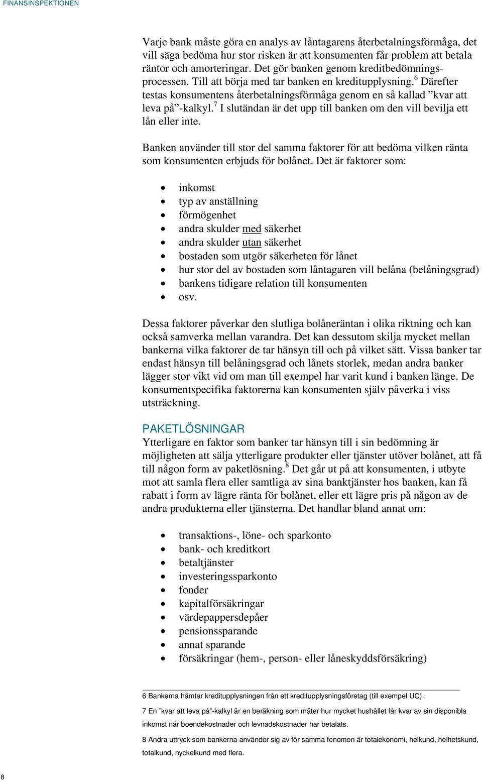 7 I slutändan är det upp till banken om den vill bevilja ett lån eller inte. Banken använder till stor del samma faktorer för att bedöma vilken ränta som konsumenten erbjuds för bolånet.