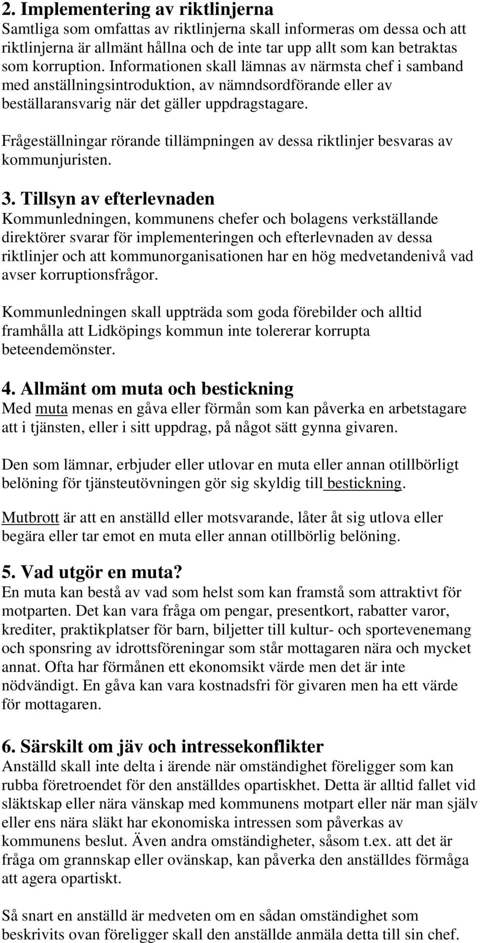 Frågeställningar rörande tillämpningen av dessa riktlinjer besvaras av kommunjuristen. 3.