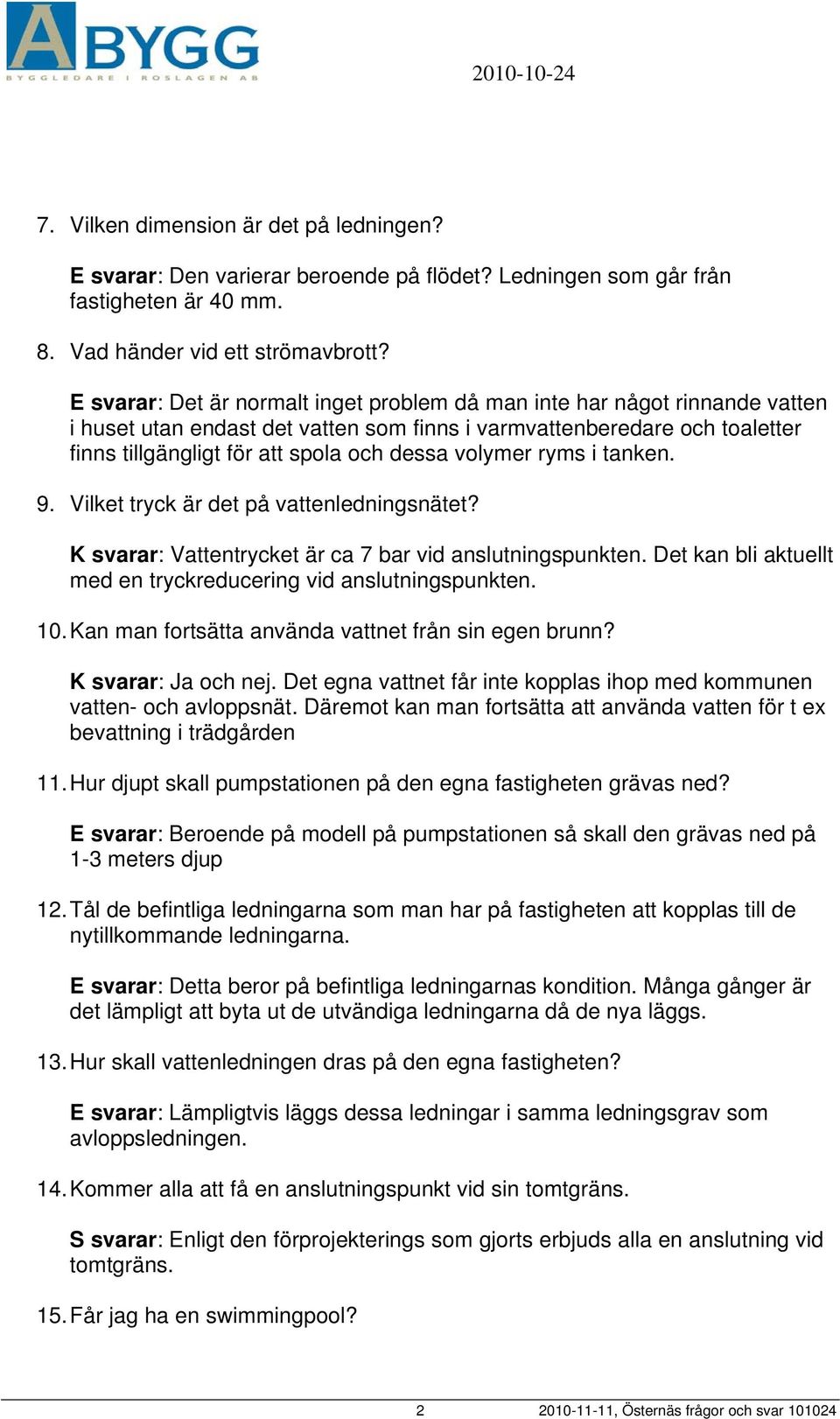 volymer ryms i tanken. 9. Vilket tryck är det på vattenledningsnätet? K svarar: Vattentrycket är ca 7 bar vid anslutningspunkten. Det kan bli aktuellt med en tryckreducering vid anslutningspunkten.