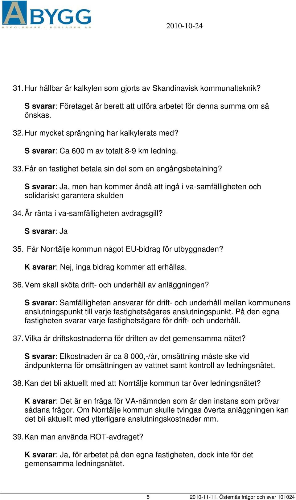 S svarar: Ja, men han kommer ändå att ingå i va-samfälligheten och solidariskt garantera skulden 34. Är ränta i va-samfälligheten avdragsgill? S svarar: Ja 35.