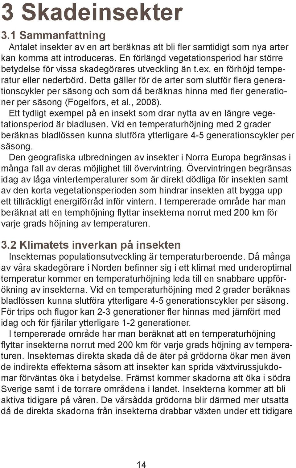 Detta gäller för de arter som slutför flera generationscykler per säsong och som då beräknas hinna med fler generationer per säsong (Fogelfors, et al., 2008).