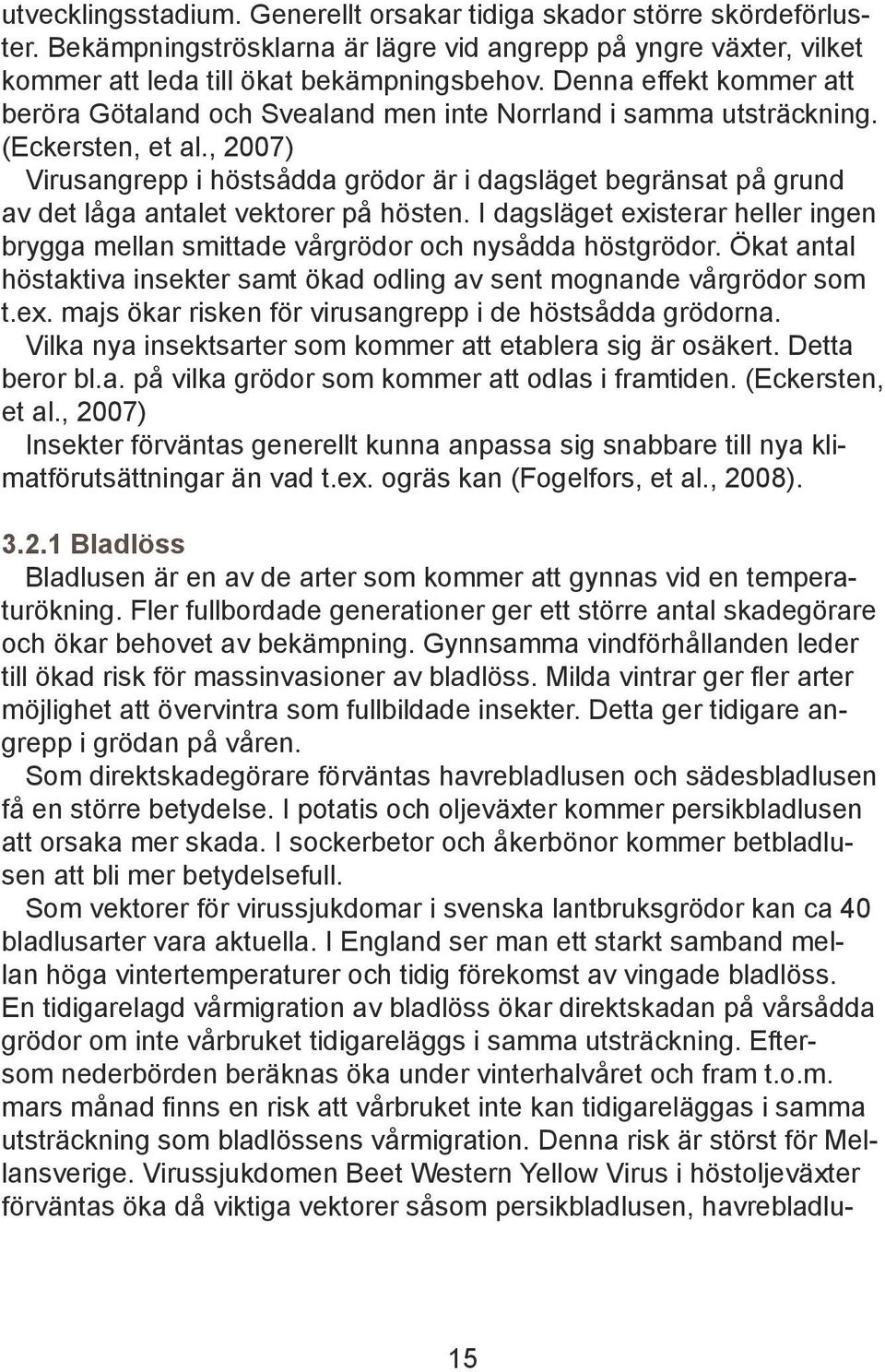 , 2007) Virusangrepp i höstsådda grödor är i dagsläget begränsat på grund av det låga antalet vektorer på hösten.
