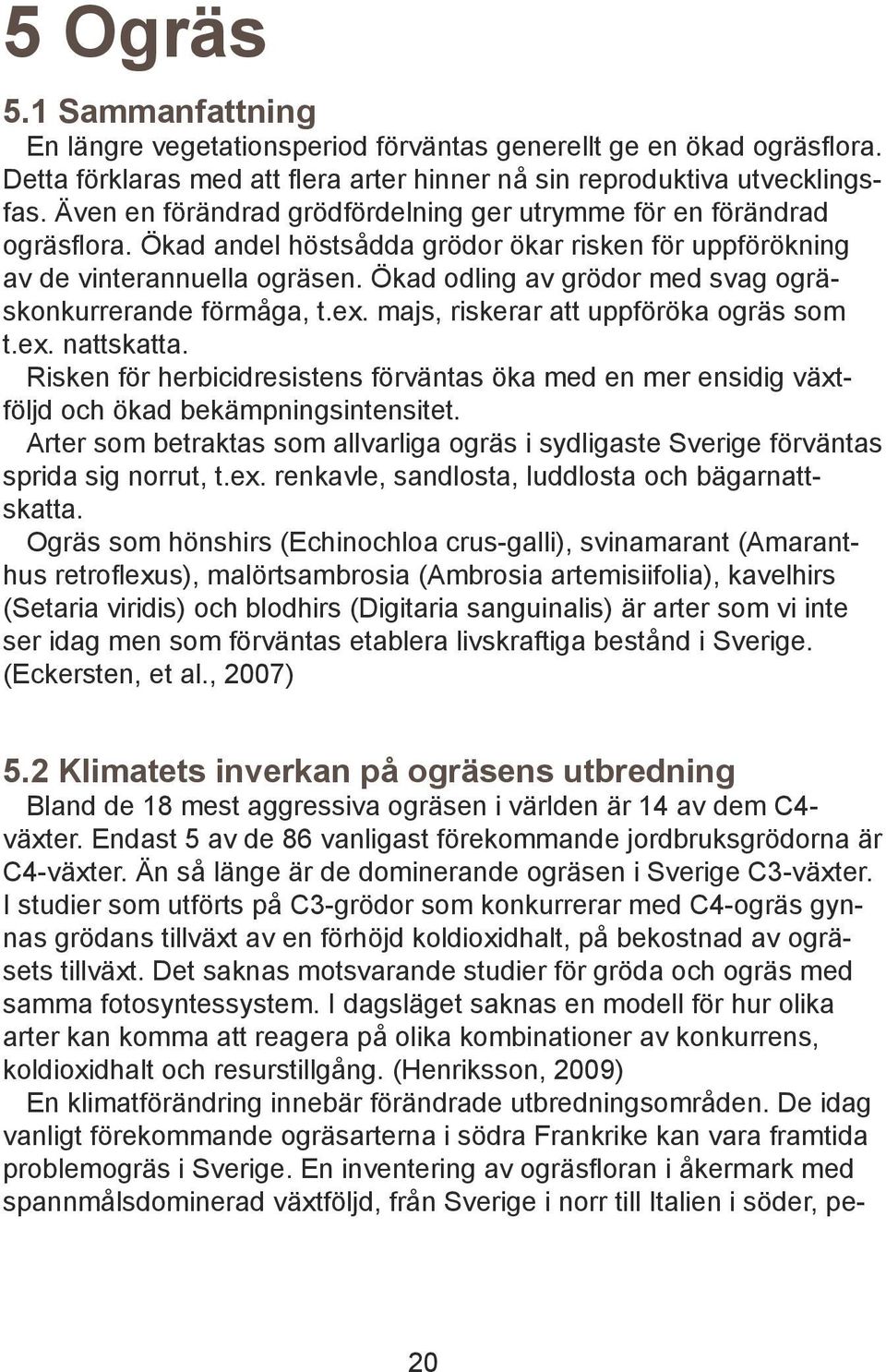 Ökad odling av grödor med svag ogräskonkurrerande förmåga, t.ex. majs, riskerar att uppföröka ogräs som t.ex. nattskatta.