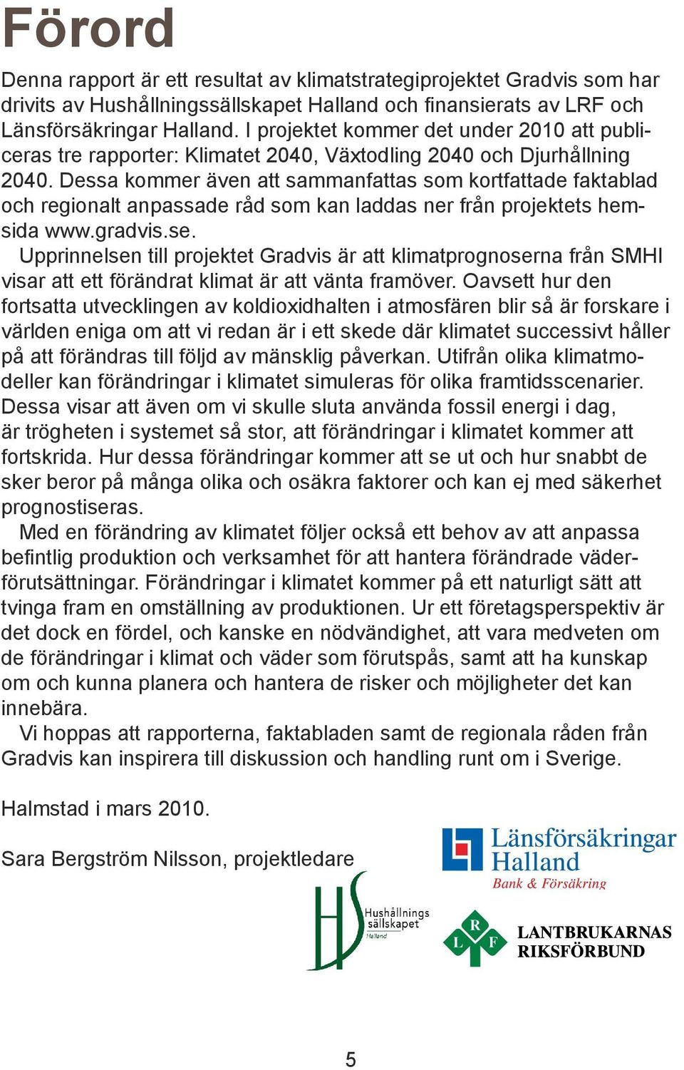 Dessa kommer även att sammanfattas som kortfattade faktablad och regionalt anpassade råd som kan laddas ner från projektets hemsida www.gradvis.se.