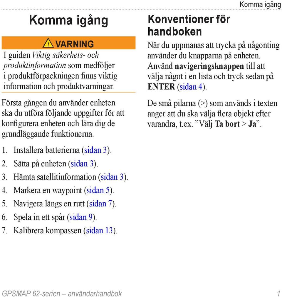 Sätta på enheten (sidan 3). 3. Hämta satellitinformation (sidan 3). 4. Markera en waypoint (sidan 5). 5. Navigera längs en rutt (sidan 7). 6. Spela in ett spår (sidan 9). 7. Kalibrera kompassen (sidan 13).