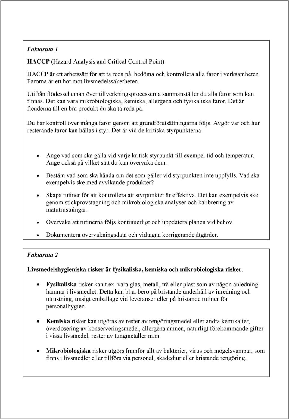 Det kan vara mikrobiologiska, kemiska, allergena och fysikaliska faror. Det är fienderna till en bra produkt du ska ta reda på. Du har kontroll över många faror genom att grundförutsättningarna följs.