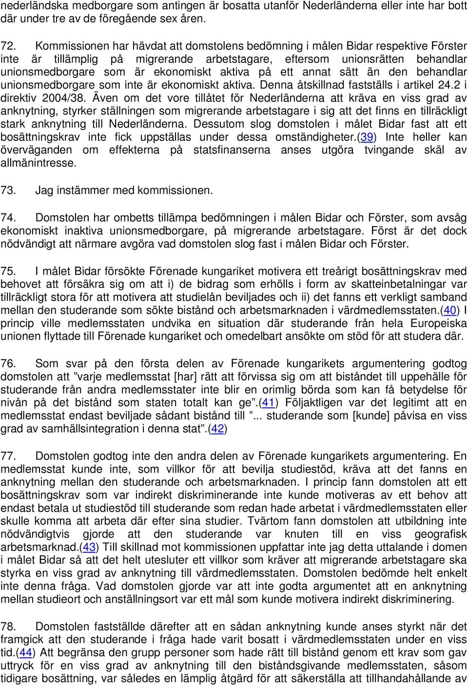 aktiva på ett annat sätt än den behandlar unionsmedborgare som inte är ekonomiskt aktiva. Denna åtskillnad fastställs i artikel 24.2 i direktiv 2004/38.