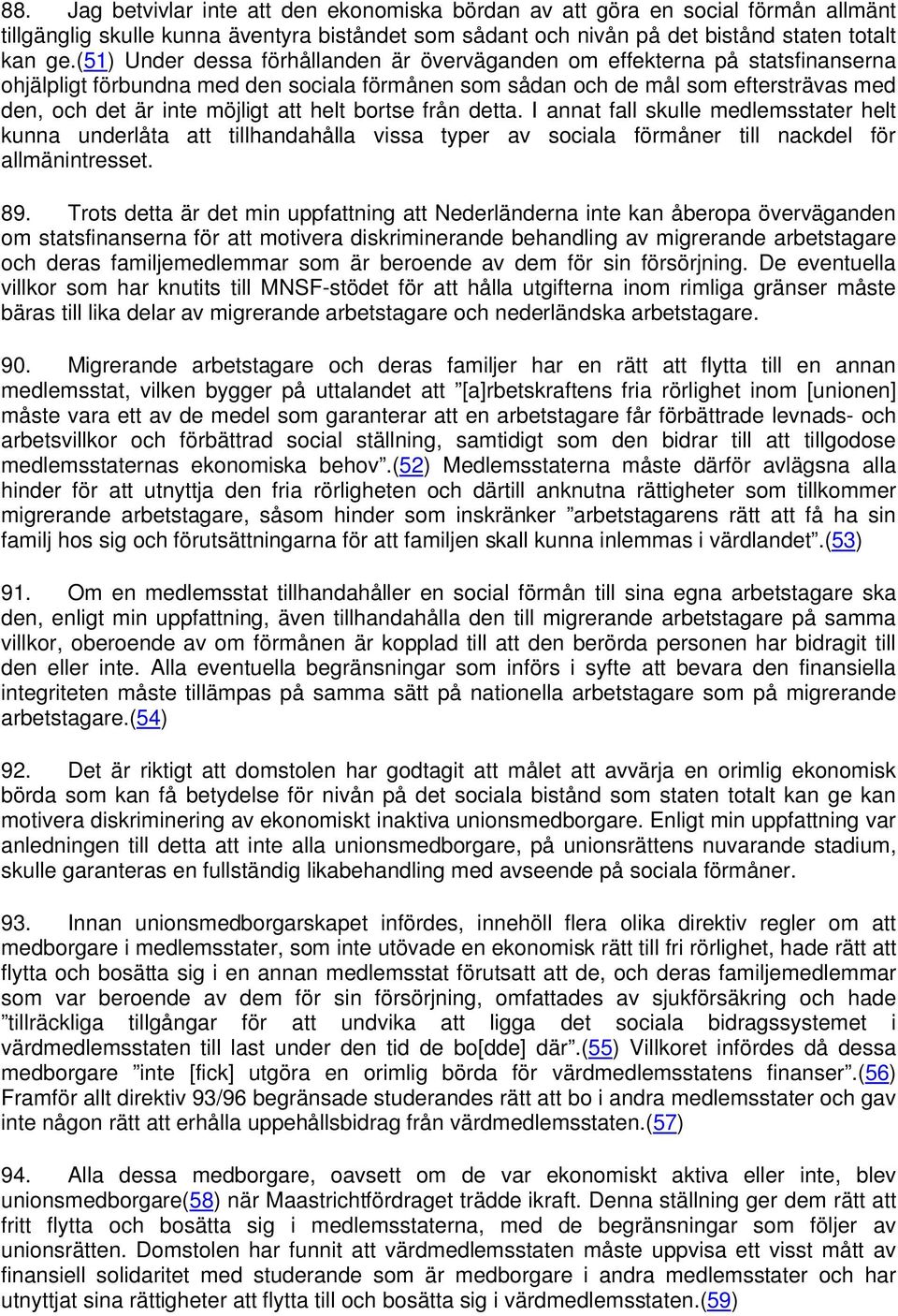 helt bortse från detta. I annat fall skulle medlemsstater helt kunna underlåta att tillhandahålla vissa typer av sociala förmåner till nackdel för allmänintresset. 89.