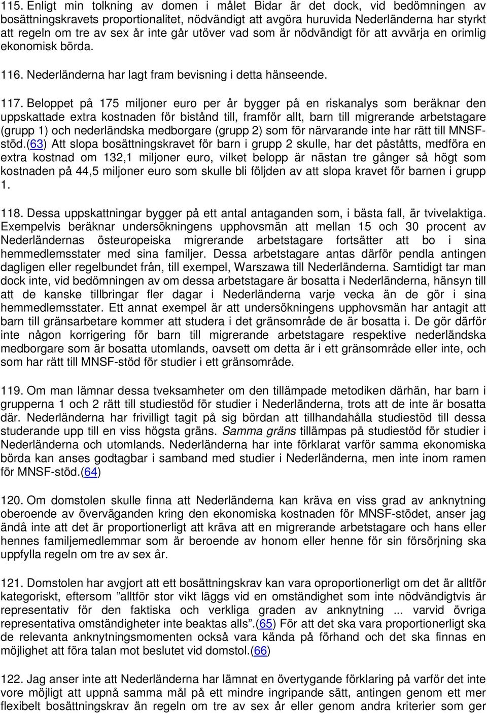 Beloppet på 175 miljoner euro per år bygger på en riskanalys som beräknar den uppskattade extra kostnaden för bistånd till, framför allt, barn till migrerande arbetstagare (grupp 1) och nederländska