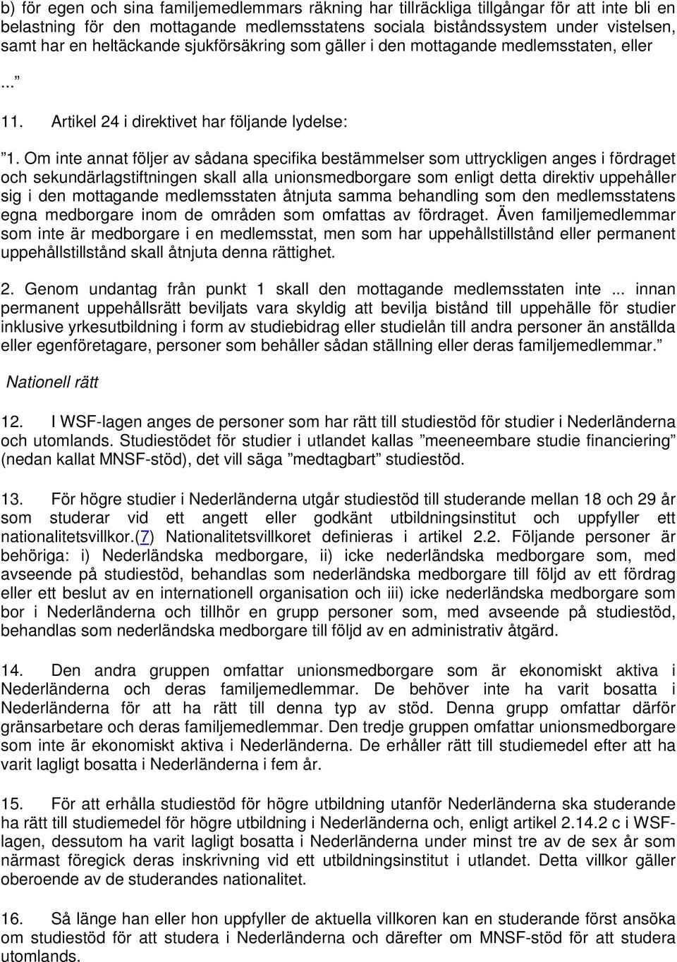 Om inte annat följer av sådana specifika bestämmelser som uttryckligen anges i fördraget och sekundärlagstiftningen skall alla unionsmedborgare som enligt detta direktiv uppehåller sig i den