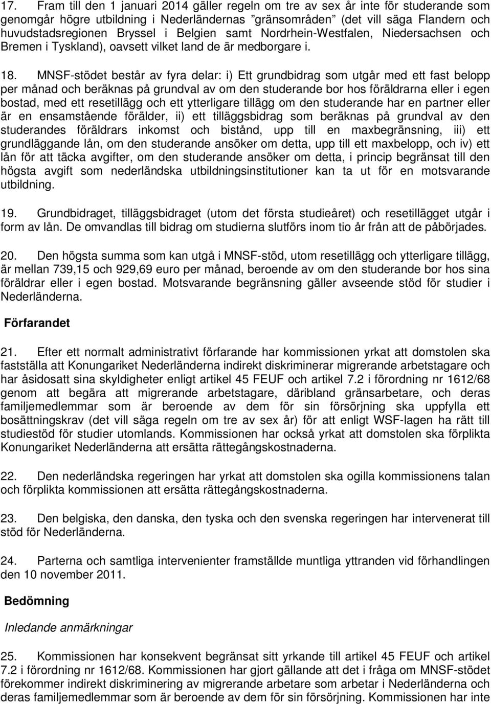 MNSF-stödet består av fyra delar: i) Ett grundbidrag som utgår med ett fast belopp per månad och beräknas på grundval av om den studerande bor hos föräldrarna eller i egen bostad, med ett resetillägg