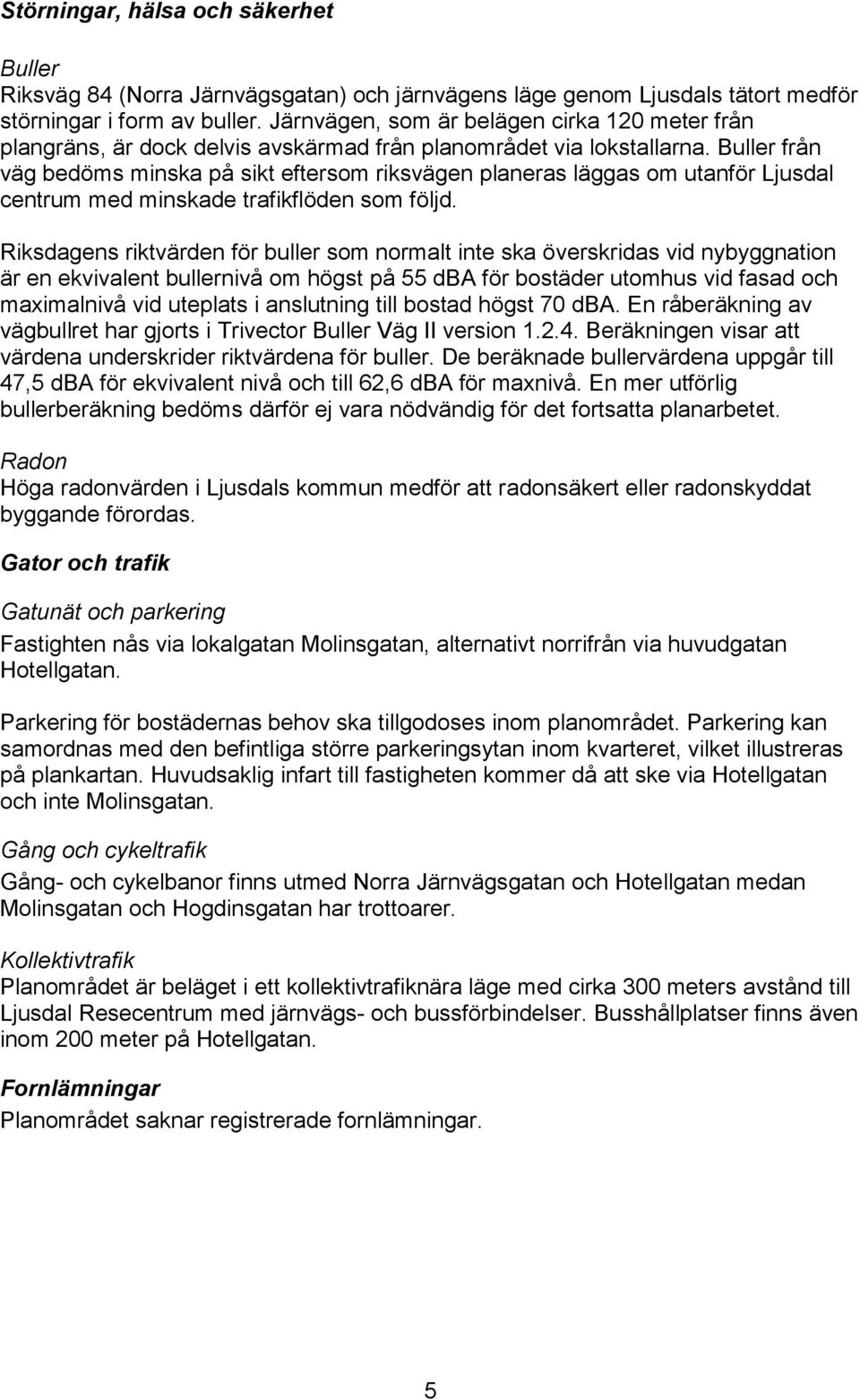 Buller från väg bedöms minska på sikt eftersom riksvägen planeras läggas om utanför Ljusdal centrum med minskade trafikflöden som följd.