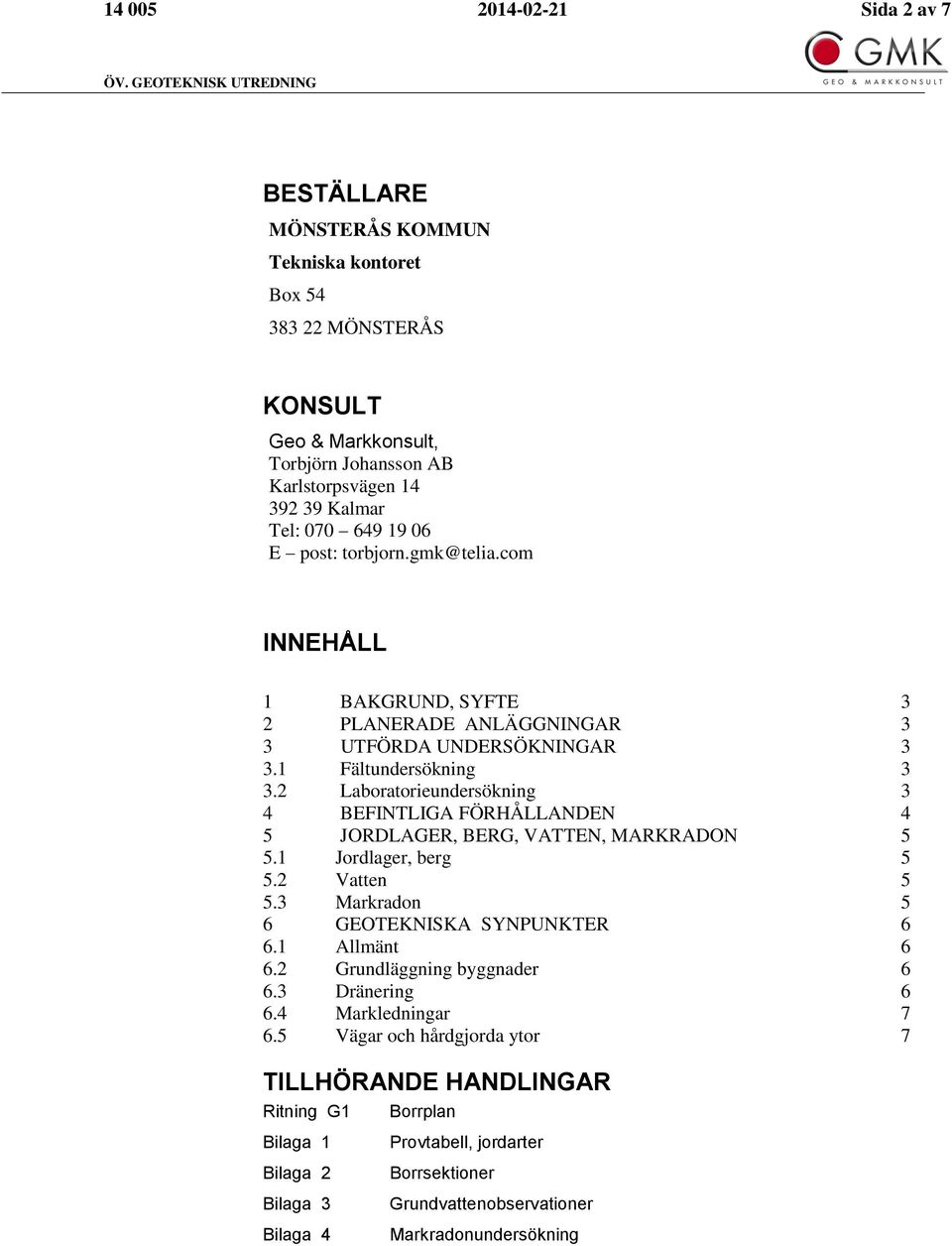2 Laboratorieundersökning 3 4 BEFINTLIGA FÖRHÅLLANDEN 4 5 JORDLAGER, BERG, VATTEN, MARKRADON 5 5.1 Jordlager, berg 5 5.2 Vatten 5 5.3 Markradon 5 6 GEOTEKNISKA SYNPUNKTER 6 6.1 Allmänt 6 6.
