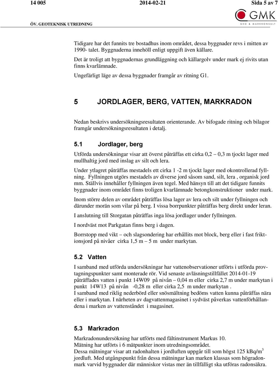 5 JORDLAGER, BERG, VATTEN, MARKRADON Nedan beskrivs undersökningsresultaten orienterande. Av bifogade ritning och bilagor framgår undersökningsresultaten i detalj. 5.