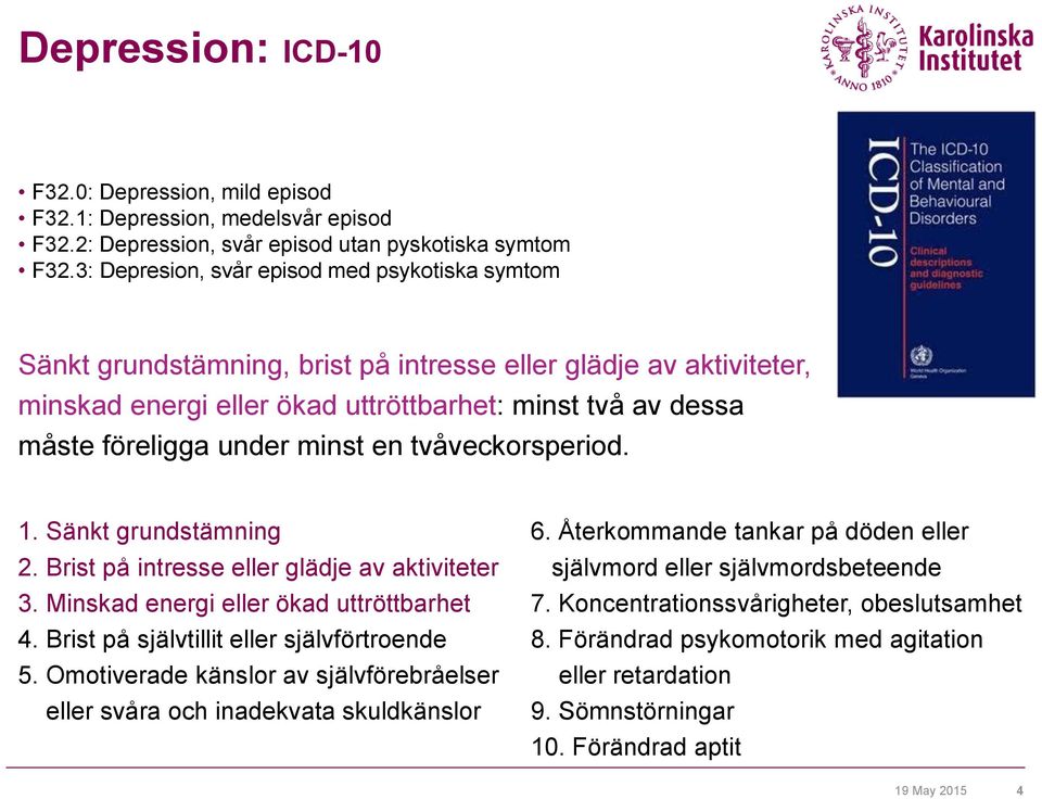 minst en tvåveckorsperiod. 1. Sänkt grundstämning 2. Brist på intresse eller glädje av aktiviteter 3. Minskad energi eller ökad uttröttbarhet 4. Brist på självtillit eller självförtroende 5.