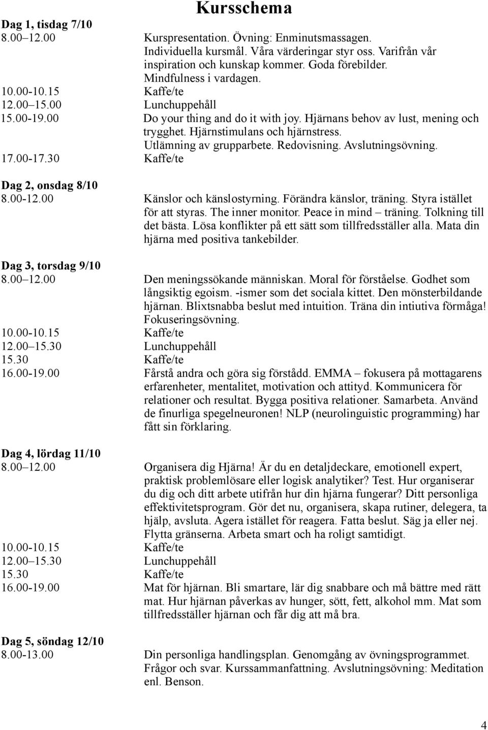 Utlämning av grupparbete. Redovisning. Avslutningsövning. 17.00-17.30 Kaffe/te Dag 2, onsdag 8/10 8.00-12.00 Känslor och känslostyrning. Förändra känslor, träning. Styra istället för att styras.