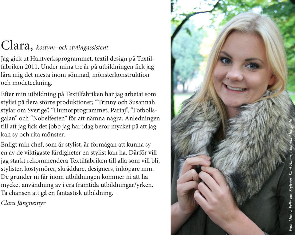 Efter min utbildning på Textilfabriken har jag arbetat som stylist på flera större produktioner, Trinny och Susannah stylar om Sverige, Humorprogrammet, Partaj, Fotbollsgalan och Nobelfesten för att