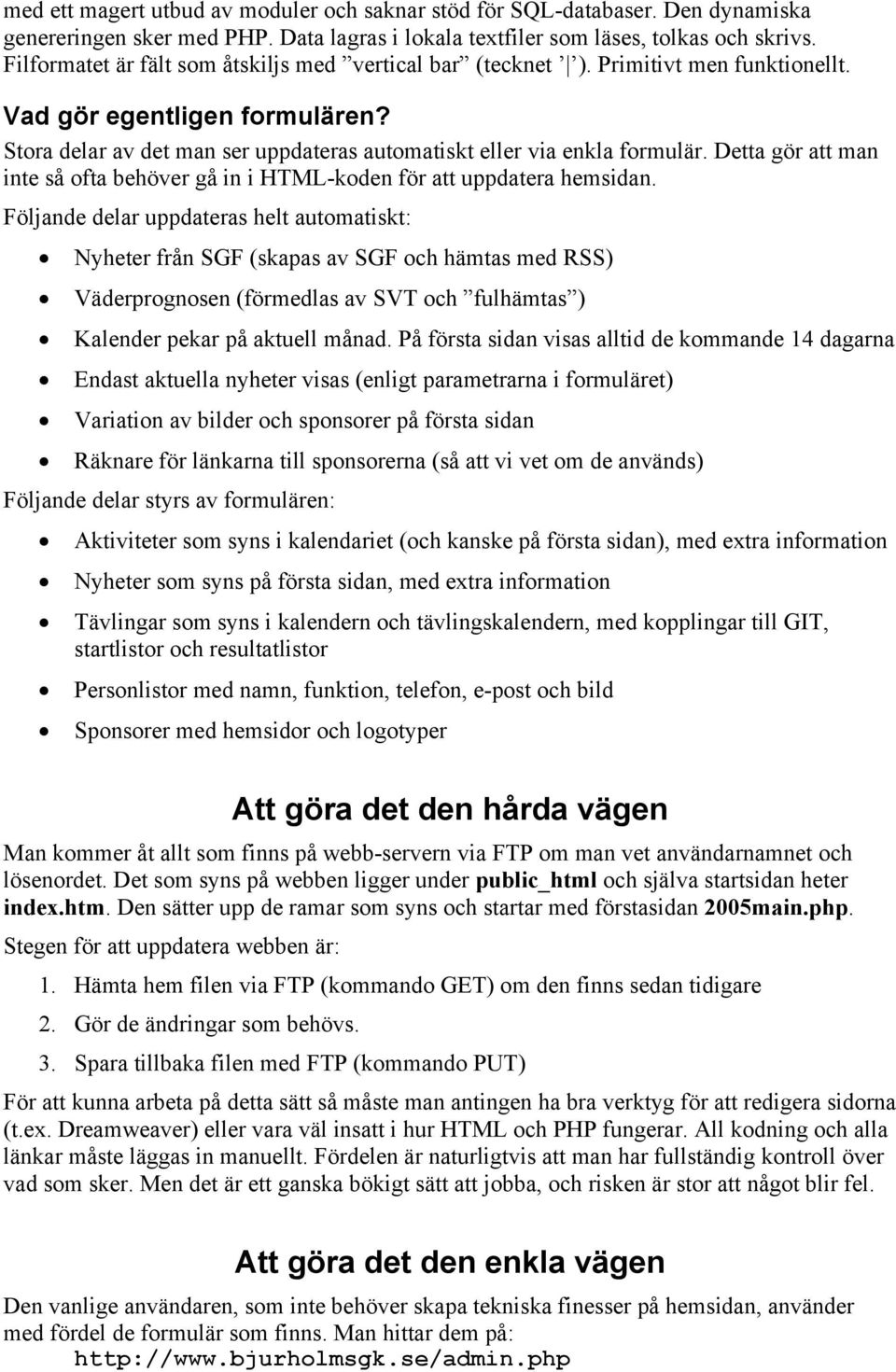 Detta gör att man inte så ofta behöver gå in i HTML-koden för att uppdatera hemsidan.
