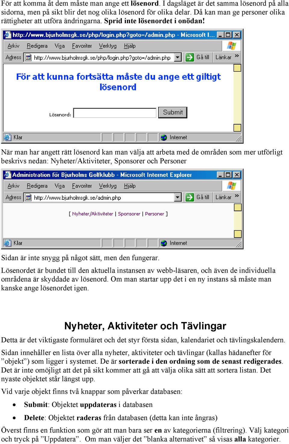 När man har angett rätt lösenord kan man välja att arbeta med de områden som mer utförligt beskrivs nedan: Nyheter/Aktiviteter, Sponsorer och Personer Sidan är inte snygg på något sätt, men den