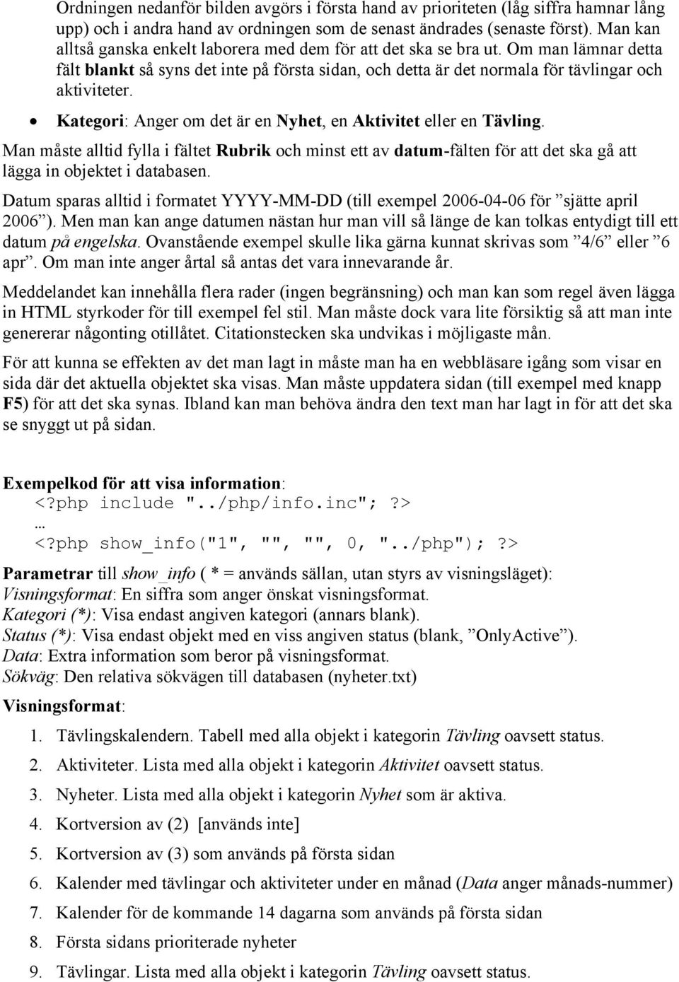 Kategori: Anger om det är en Nyhet, en Aktivitet eller en Tävling. Man måste alltid fylla i fältet Rubrik och minst ett av datum-fälten för att det ska gå att lägga in objektet i databasen.