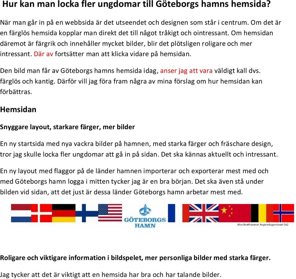 Där av fortsätter man att klicka vidare på hemsidan. Den bild man får av Göteborgs hamns hemsida idag, anser jag att vara väldigt kall dvs. färglös och kantig.