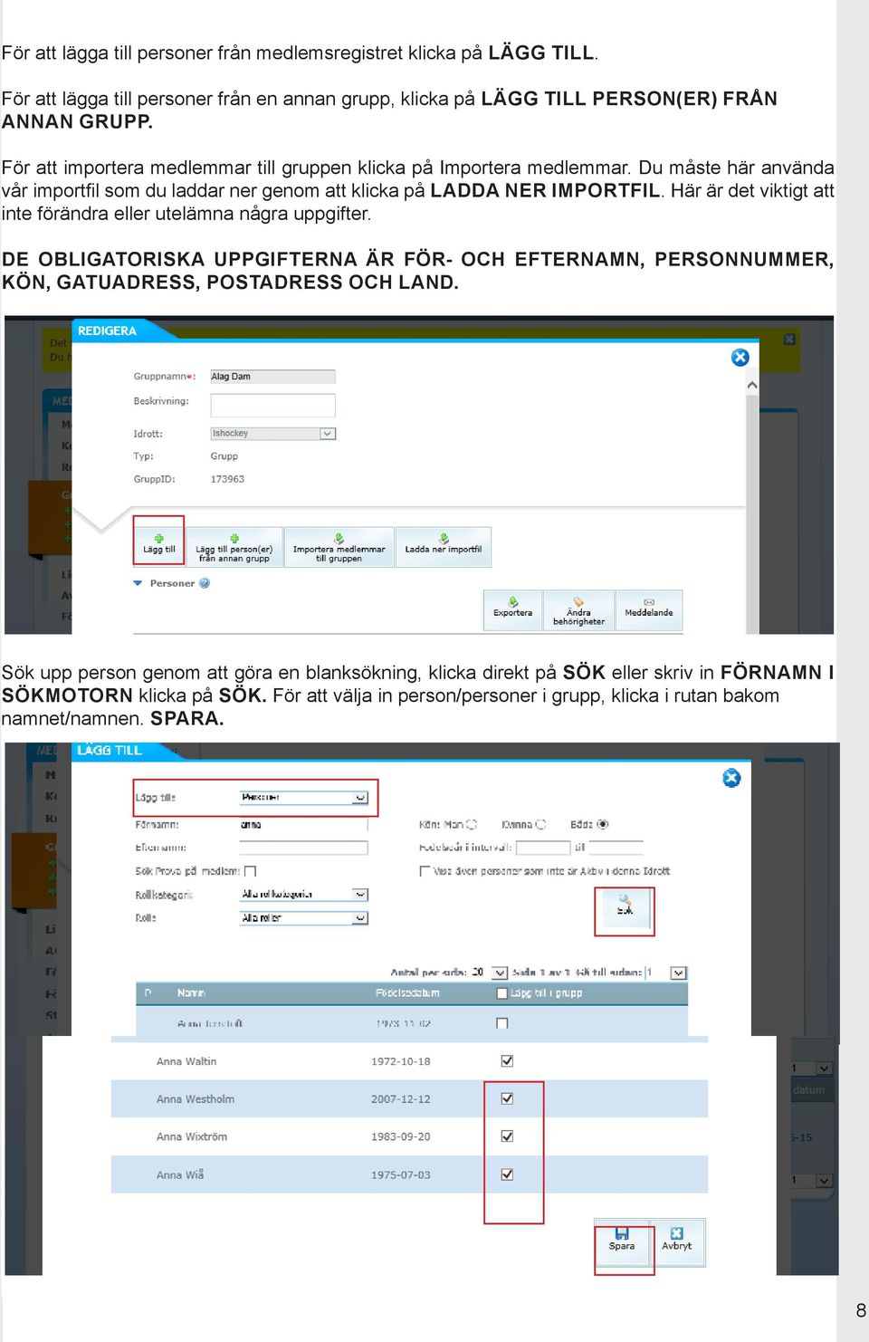 Här är det viktigt att inte förändra eller utelämna några uppgifter. DE OBLIGATORISKA UPPGIFTERNA ÄR FÖR- OCH EFTERNAMN, PERSONNUMMER, KÖN, GATUADRESS, POSTADRESS OCH LAND.