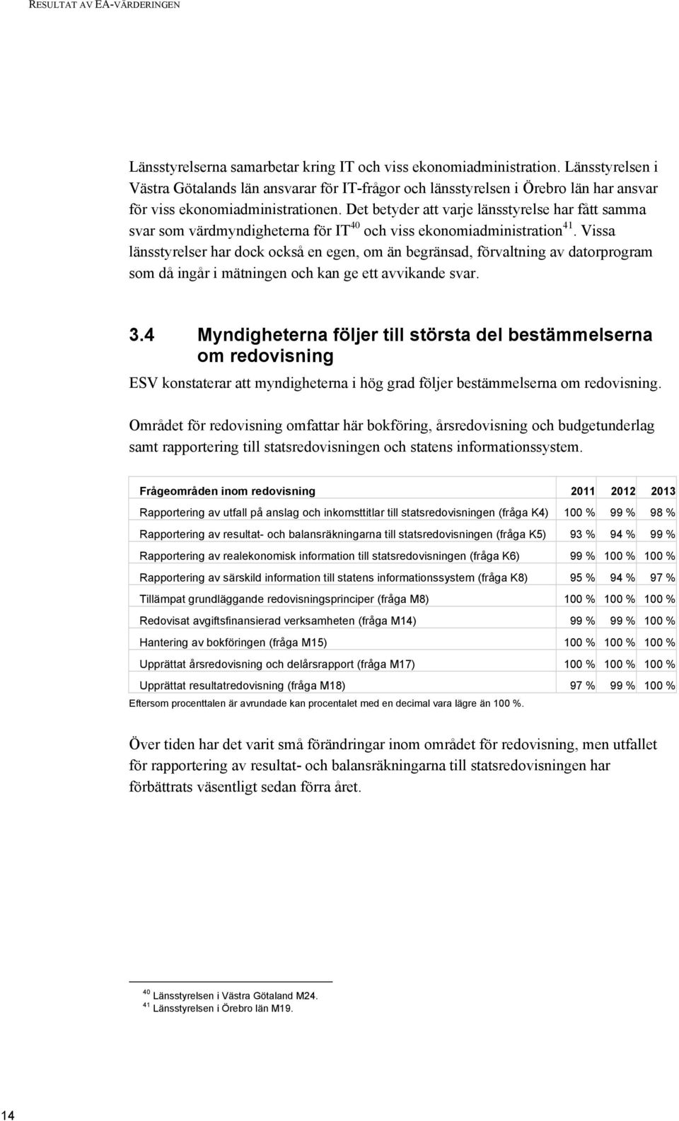 Det betyder att varje länsstyrelse har fått samma svar som värdmyndigheterna för IT 40 och viss ekonomiadministration 41.