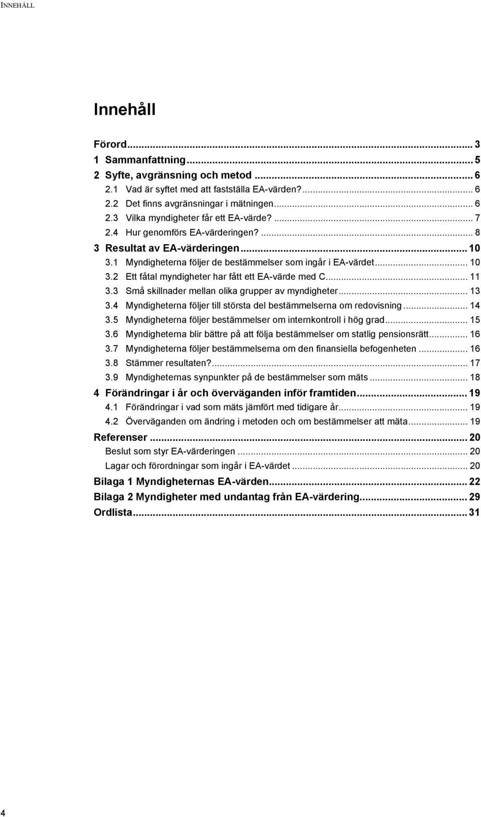 .. 11 3.3 Små skillnader mellan olika grupper av myndigheter... 13 3.4 Myndigheterna följer till största del bestämmelserna om redovisning... 14 3.