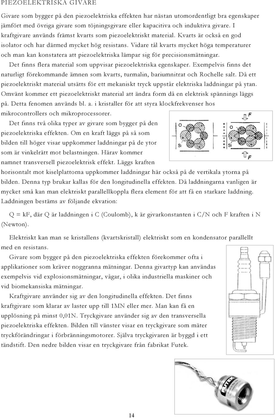 Vidare tål kvarts mycket höga temperaturer och man kan konstatera att piezoelektriska lämpar sig för precisionsmätningar. Det finns flera material som uppvisar piezoelektriska egenskaper.