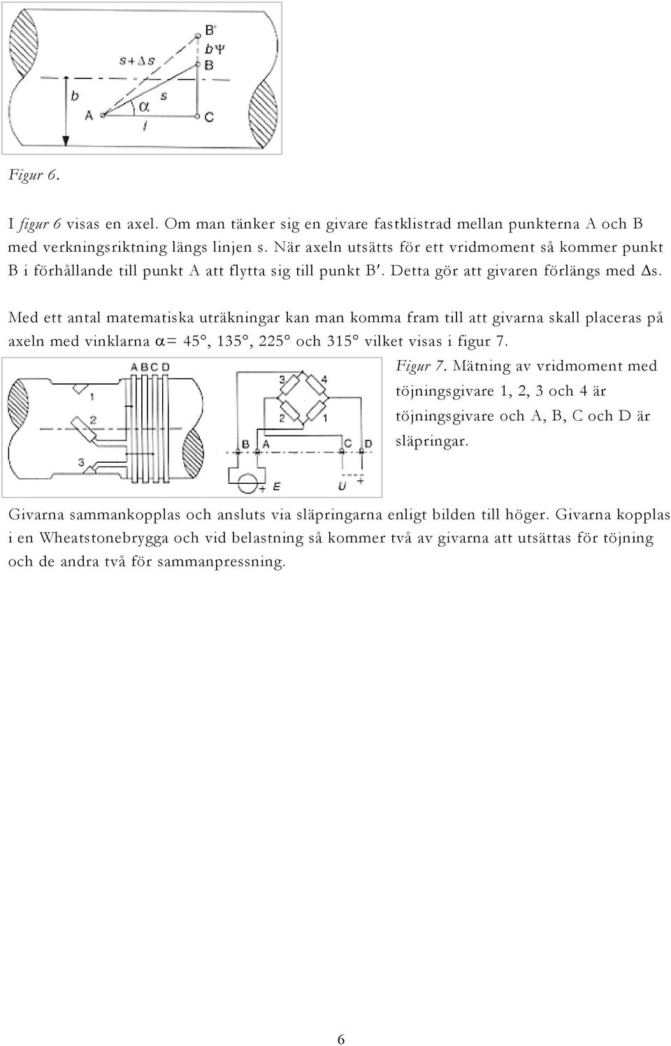 Med ett antal matematiska uträkningar kan man komma fram till att givarna skall placeras på axeln med vinklarna α= 45, 135, 225 och 315 vilket visas i figur 7. Figur 7.