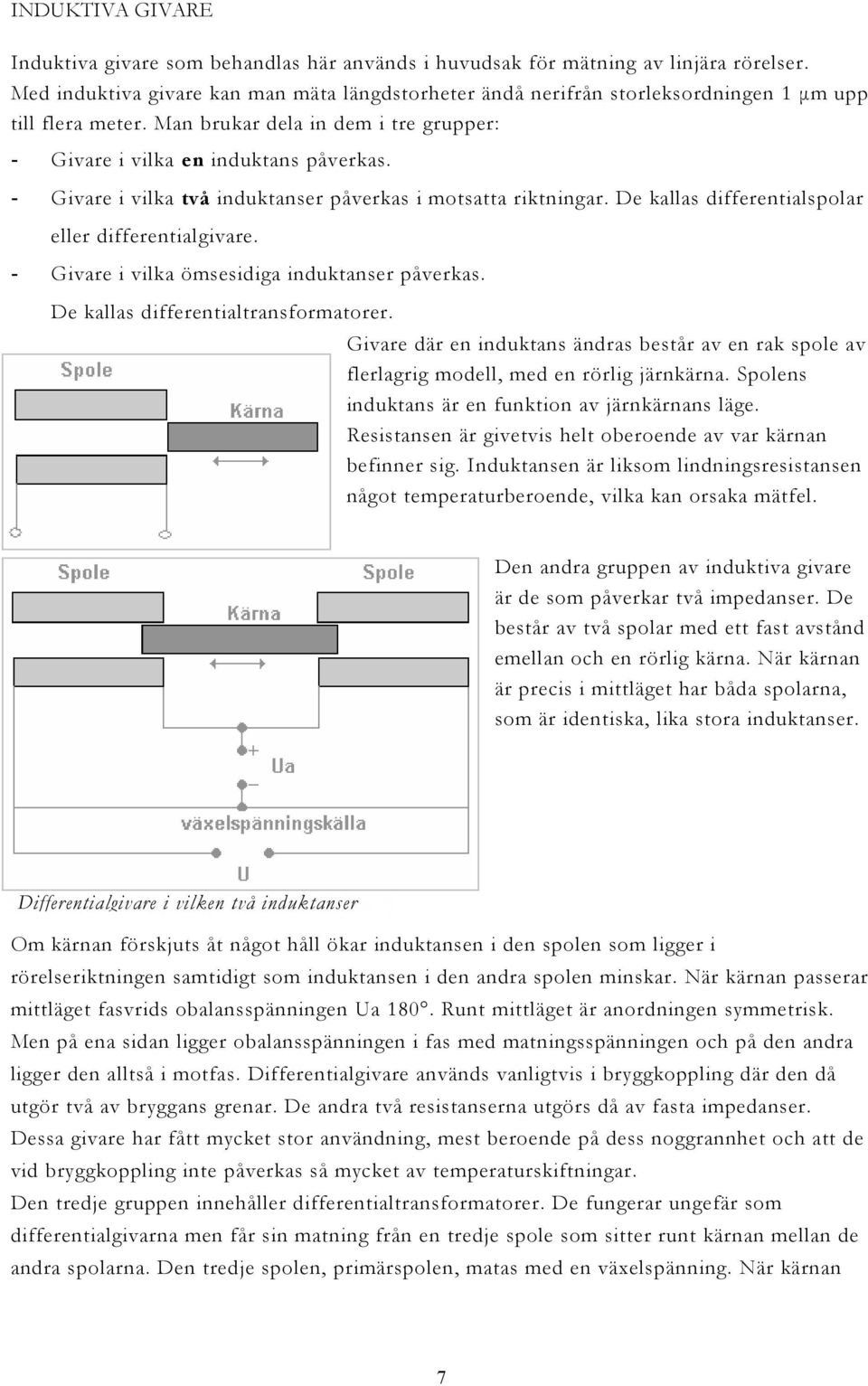 - Givare i vilka två induktanser påverkas i motsatta riktningar. De kallas differentialspolar eller differentialgivare. - Givare i vilka ömsesidiga induktanser påverkas.