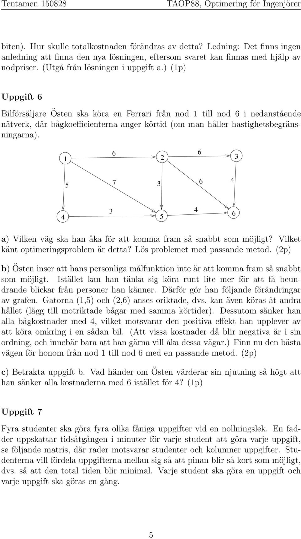 ) (1p) Uppgift Bilförsäljare Östen ska köra en Ferrari från nod 1 till nod i nedanstående nätverk, där bågkoefficienterna anger körtid (om man håller hastighetsbegränsningarna).