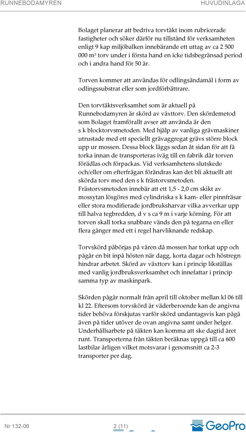 Den torvtäktsverksamhet som är aktuell på Runnebodamyren är skörd av växttorv. Den skördemetod som Bolaget framförallt avser att använda är den s k blocktorvsmetoden.