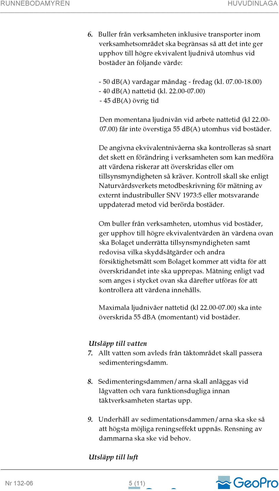 De angivna ekvivalentnivåerna ska kontrolleras så snart det skett en förändring i verksamheten som kan medföra att värdena riskerar att överskridas eller om tillsynsmyndigheten så kräver.