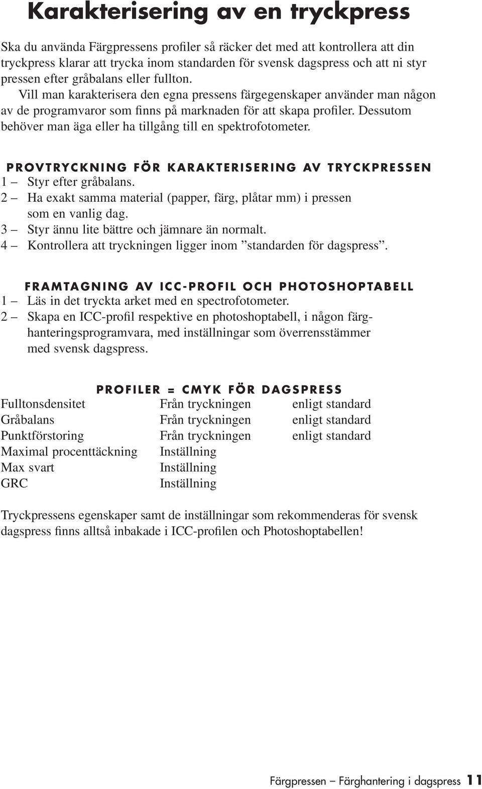 Dessutom behöver man äga eller ha tillgång till en spektrofotometer. PROVTRYCKNING FÖR KARAKTERISERING AV TRYCKPRESSEN 1 Styr efter gråbalans.