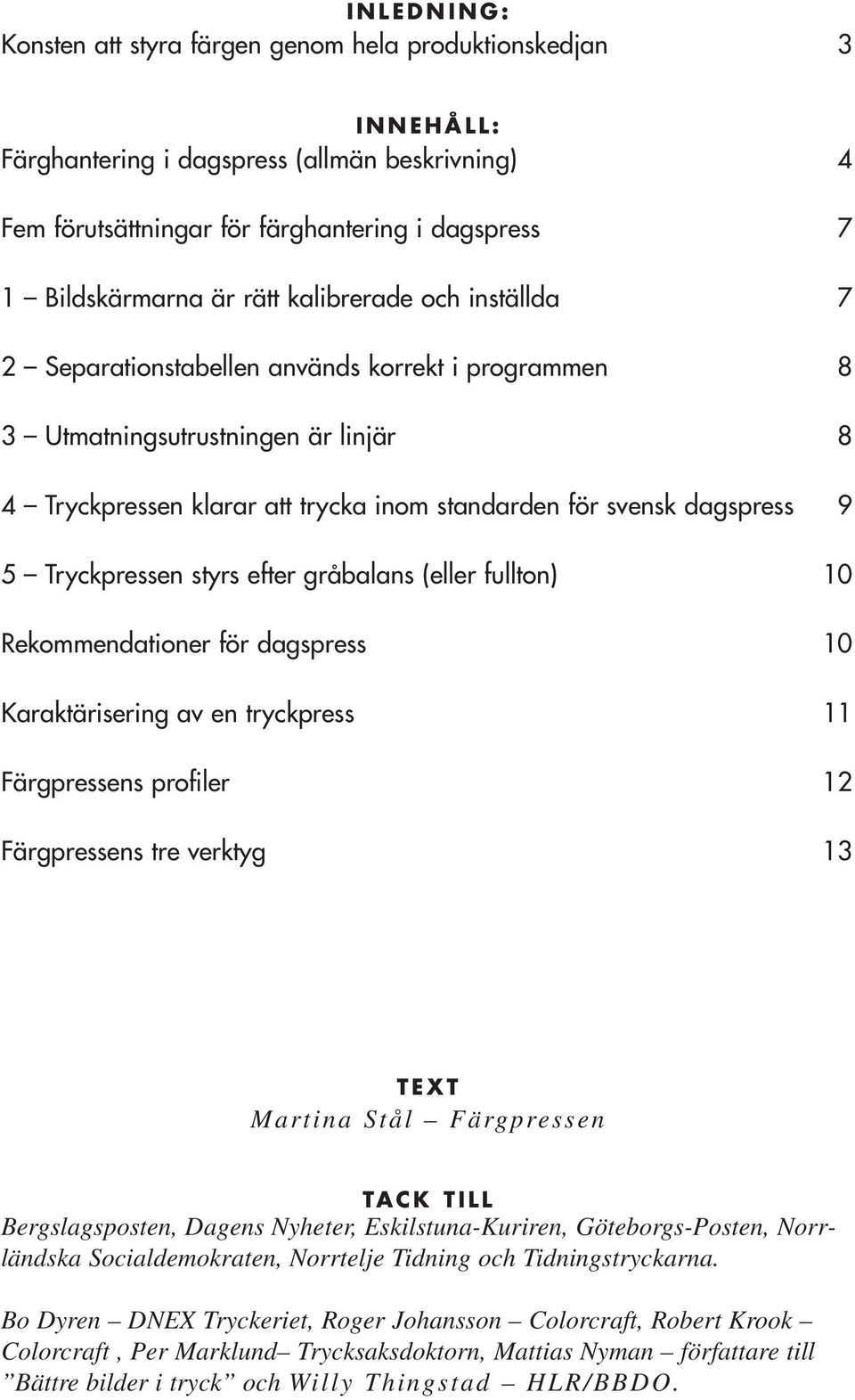 Tryckpressen styrs efter gråbalans (eller fullton) 10 Rekommendationer för dagspress 10 Karaktärisering av en tryckpress 11 Färgpressens profiler 12 Färgpressens tre verktyg 13 TEXT Martina Stål