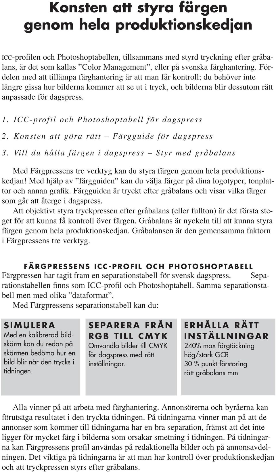 Fördelen med att tillämpa färghantering är att man får kontroll; du behöver inte längre gissa hur bilderna kommer att se ut i tryck, och bilderna blir dessutom rätt anpassade för dagspress. 1.