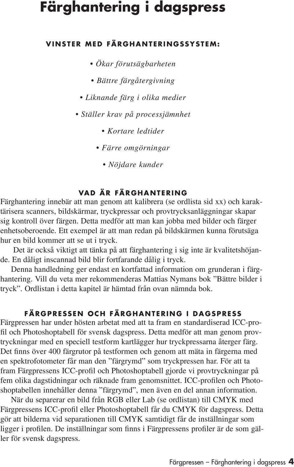 kontroll över färgen. Detta medför att man kan jobba med bilder och färger enhetsoberoende. Ett exempel är att man redan på bildskärmen kunna förutsäga hur en bild kommer att se ut i tryck.