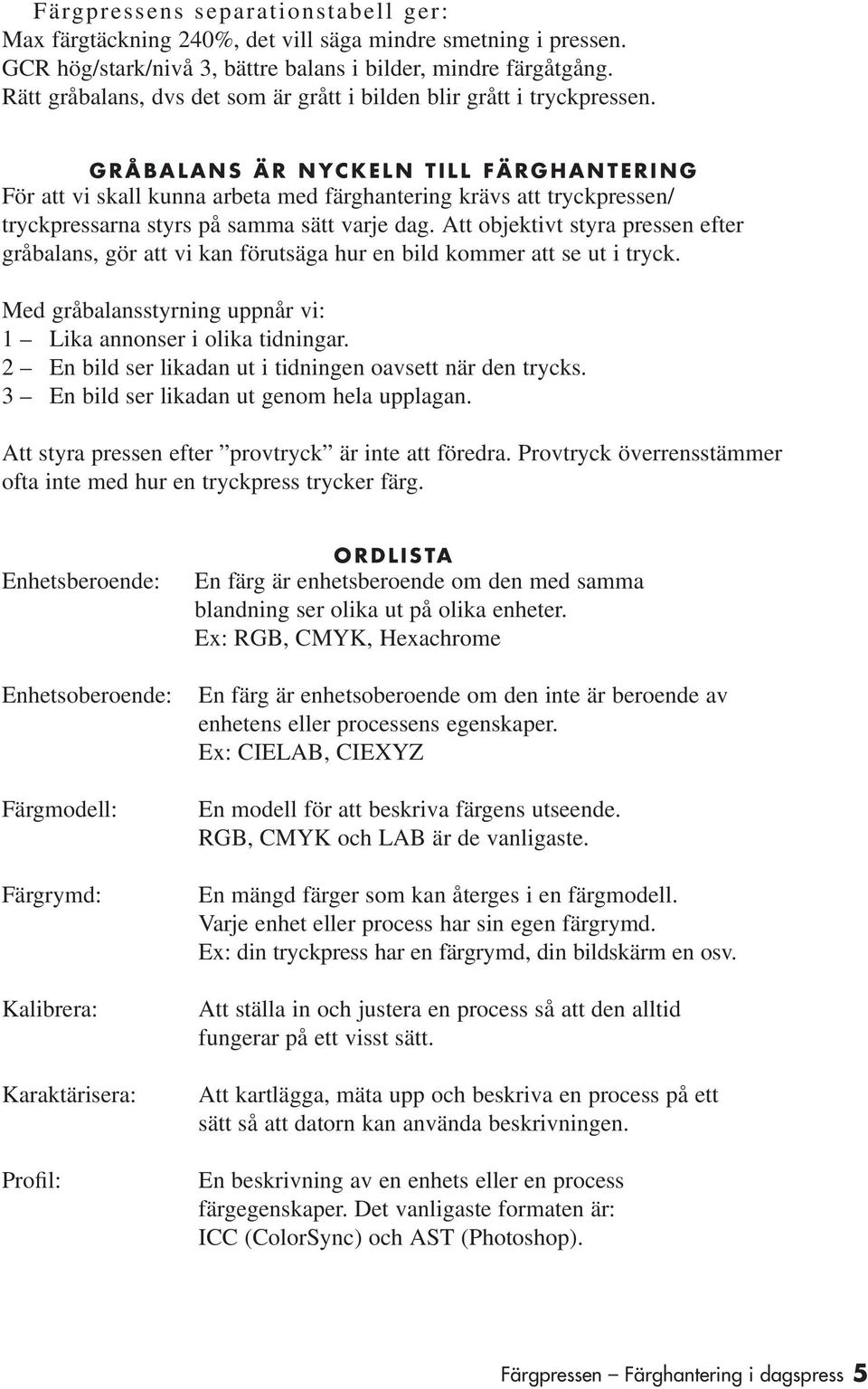 GRÅBALANS ÄR NYCKELN TILL FÄRGHANTERING För att vi skall kunna arbeta med färghantering krävs att tryckpressen/ tryckpressarna styrs på samma sätt varje dag.