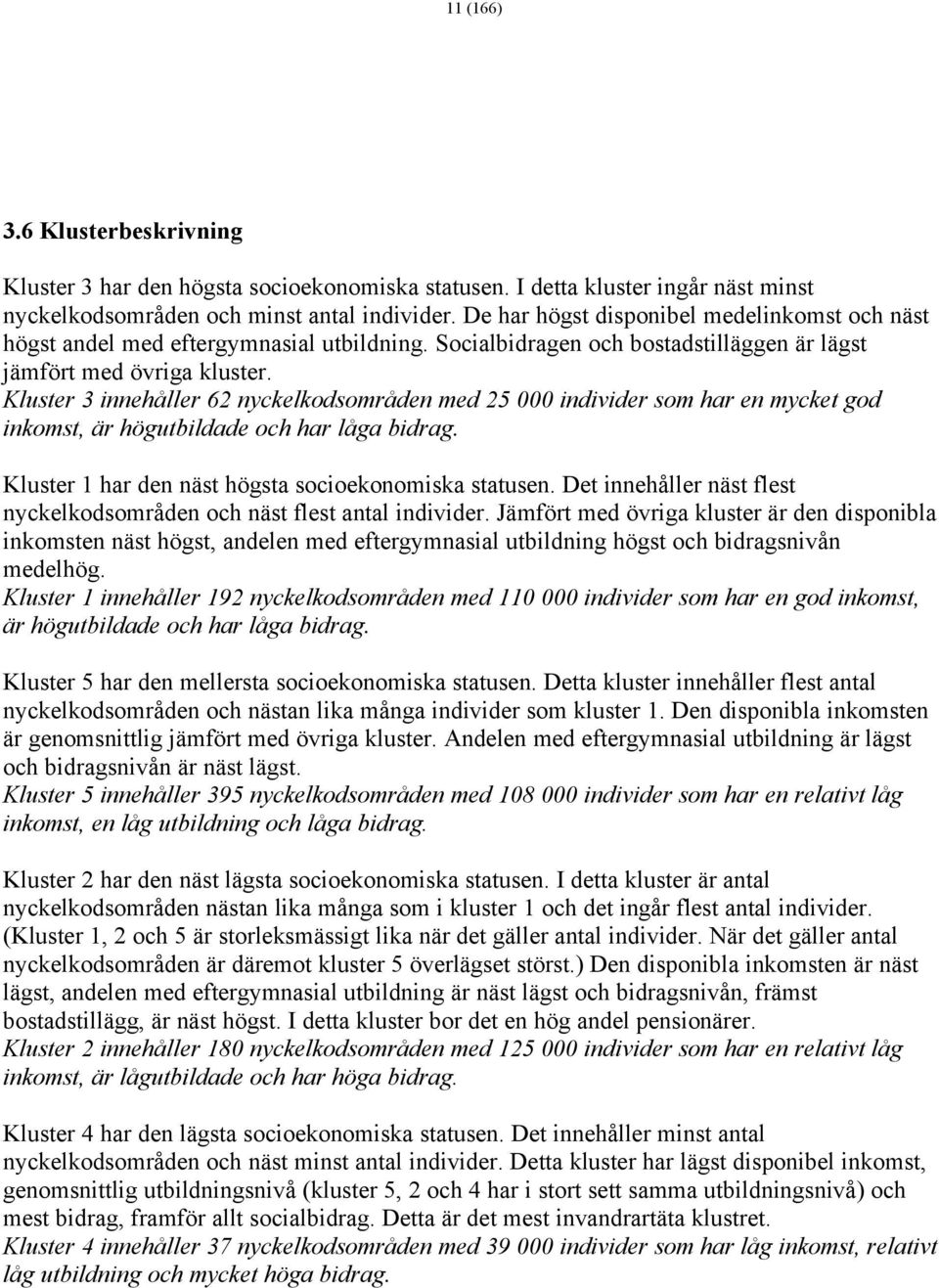 Kluster 3 innehåller 62 nyckelkodsområden med 25 000 individer som har en mycket god inkomst, är högutbildade och har låga bidrag. Kluster 1 har den näst högsta socioekonomiska statusen.