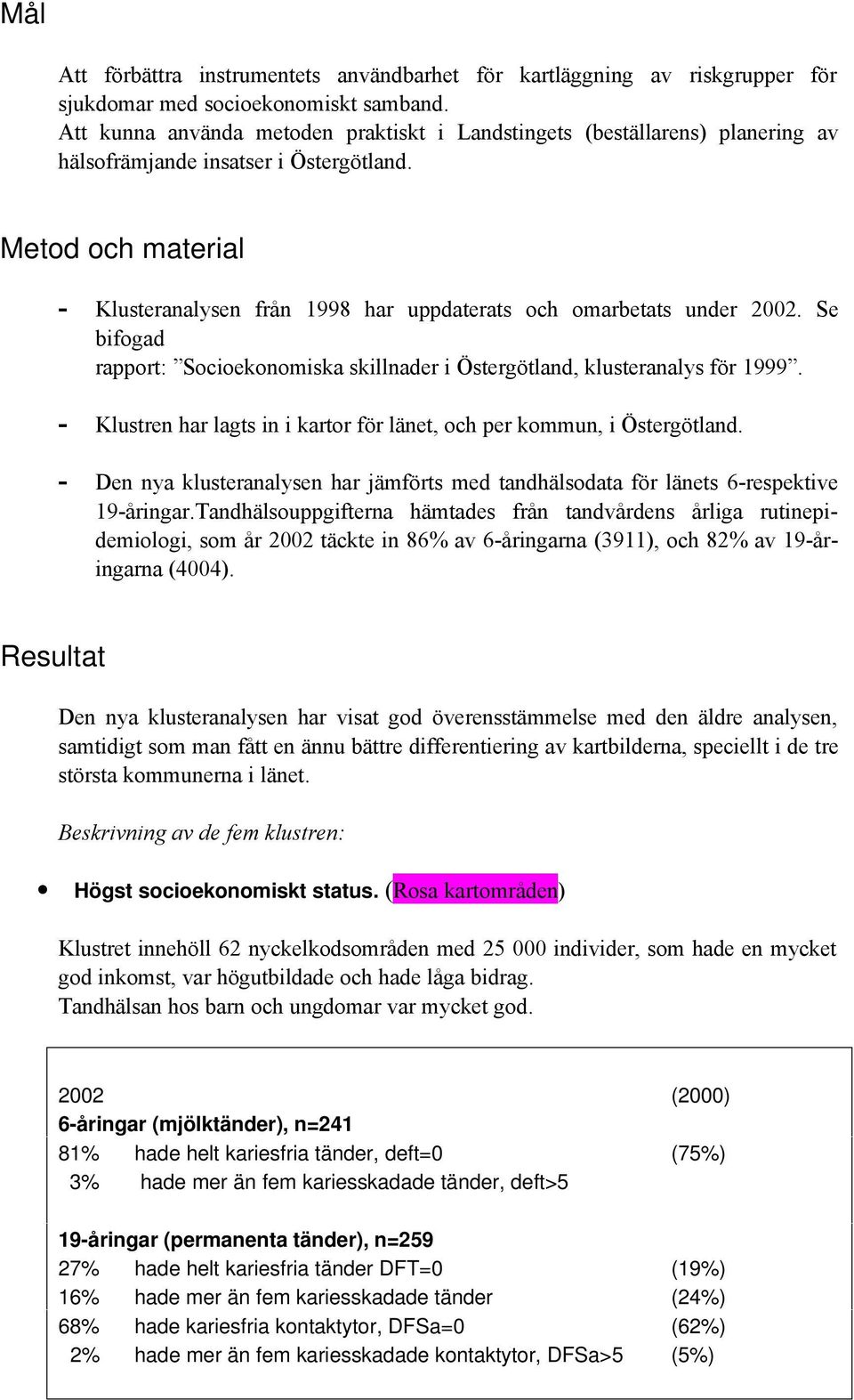 Metod och material - Klusteranalysen från 1998 har uppdaterats och omarbetats under 2002. Se bifogad rapport: Socioekonomiska skillnader i Östergötland, klusteranalys för 1999.