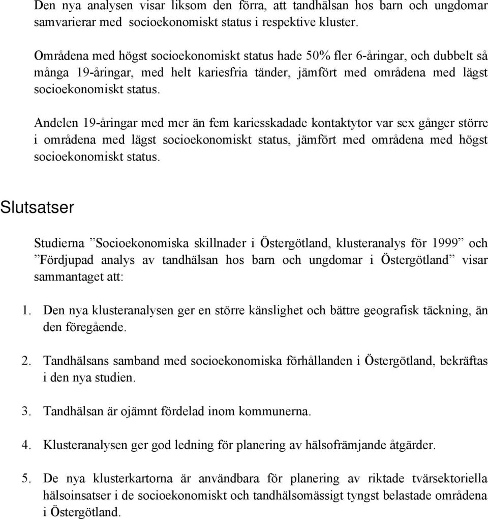 Andelen 19-åringar med mer än fem kariesskadade kontaktytor var sex gånger större i områdena med lägst socioekonomiskt status, jämfört med områdena med högst socioekonomiskt status.