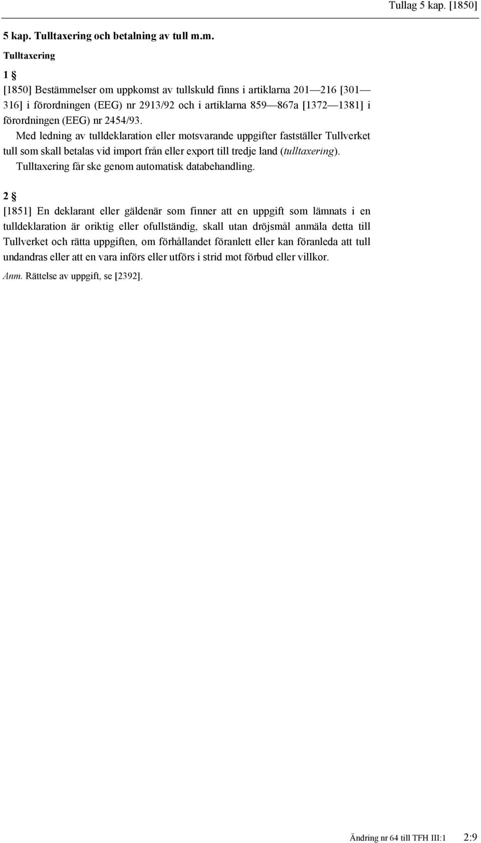 2454/93. Med ledning av tulldeklaration eller motsvarande uppgifter fastställer Tullverket tull som skall betalas vid import från eller export till tredje land (tulltaxering).