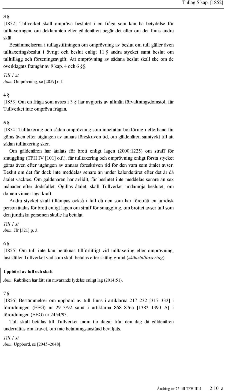 Att omprövning av sådana beslut skall ske om de överklagats framgår av 9 kap. 4 och 6. Till 1 st Anm. Omprövning, se [2859] o.f. 4 [1853] Om en fråga som avses i 3 har avgjorts av allmän förvaltningsdomstol, får Tullverket inte ompröva frågan.