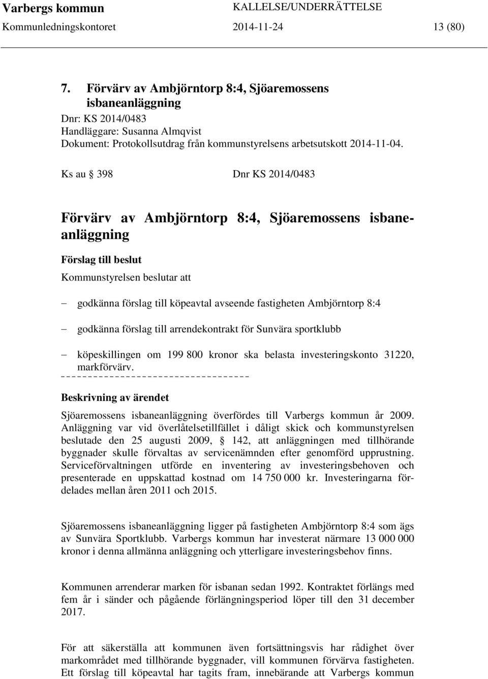 Ks au 398 Dnr KS 2014/0483 Förvärv av Ambjörntorp 8:4, Sjöaremossens isbaneanläggning Förslag till beslut Kommunstyrelsen beslutar att godkänna förslag till köpeavtal avseende fastigheten Ambjörntorp