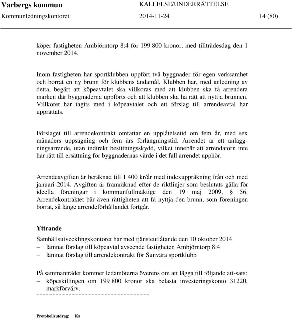 Klubben har, med anledning av detta, begärt att köpeavtalet ska villkoras med att klubben ska få arrendera marken där byggnaderna uppförts och att klubben ska ha rätt att nyttja brunnen.