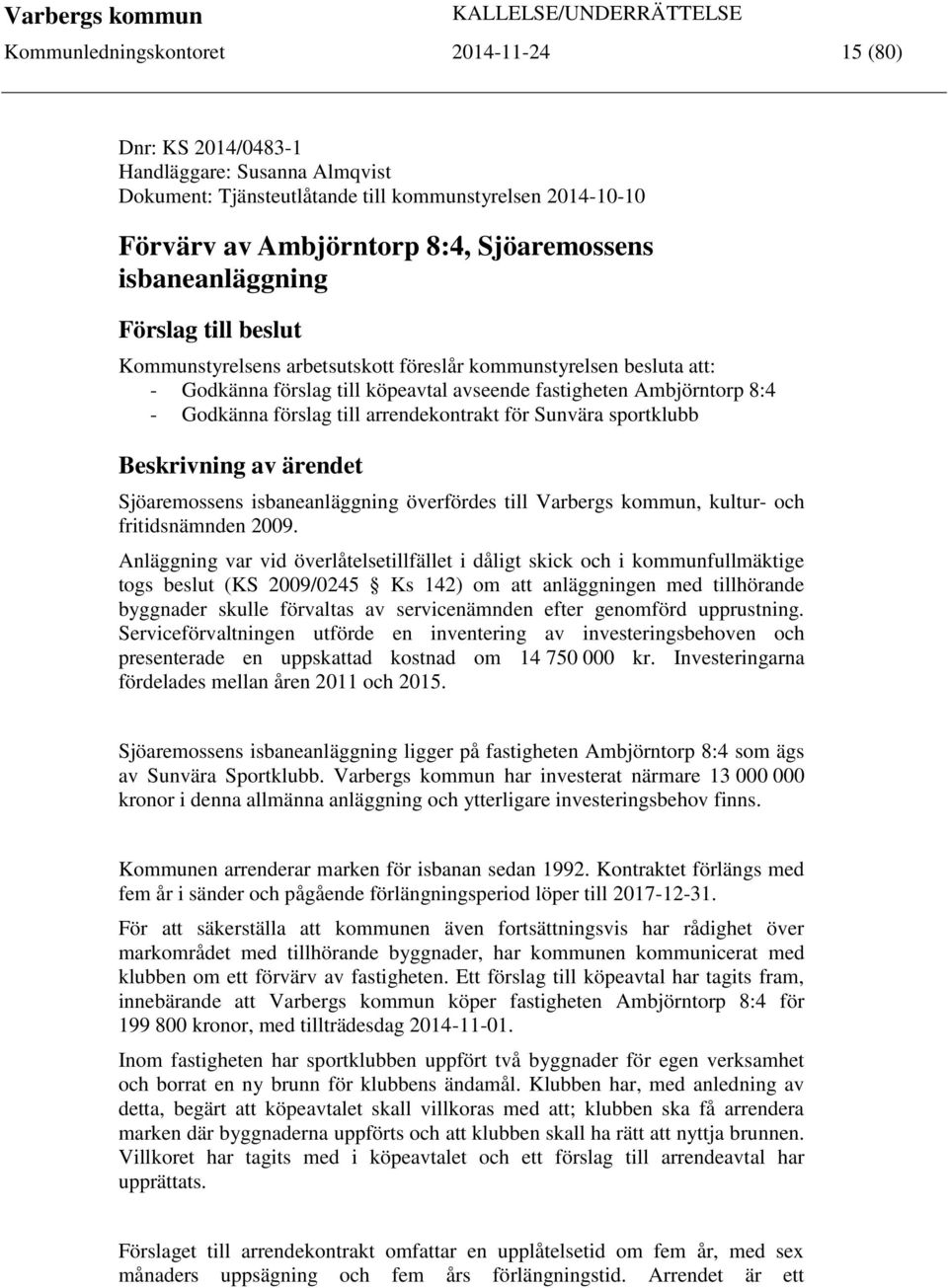 till arrendekontrakt för Sunvära sportklubb Beskrivning av ärendet Sjöaremossens isbaneanläggning överfördes till Varbergs kommun, kultur- och fritidsnämnden 2009.