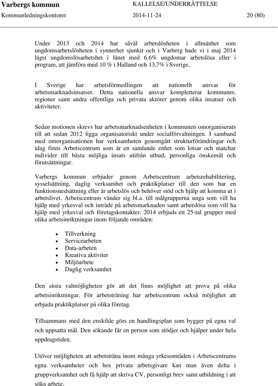 I Sverige har arbetsförmedlingen att nationellt ansvar för arbetsmarknadsinsatser.