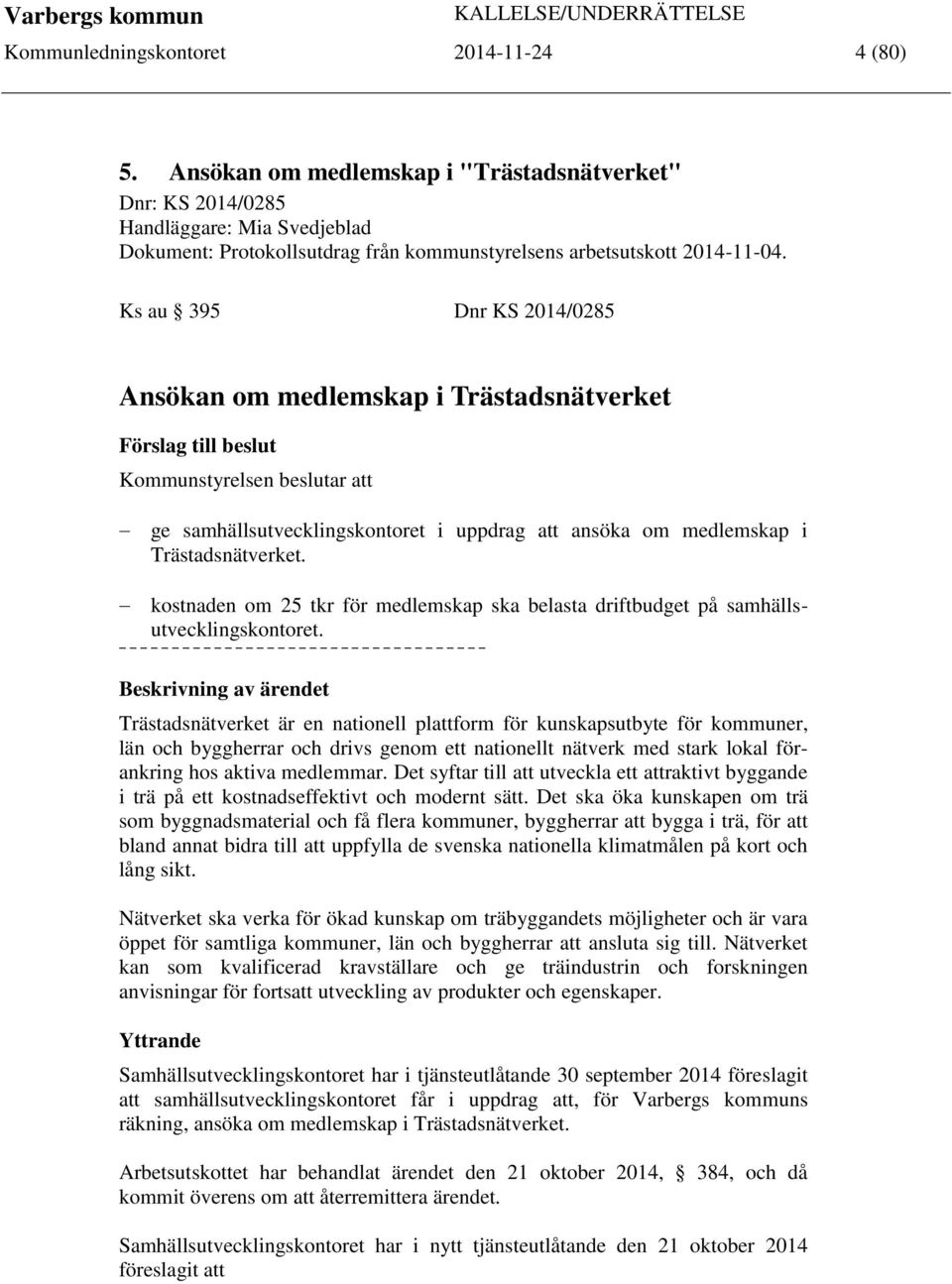 Ks au 395 Dnr KS 2014/0285 Ansökan om medlemskap i Trästadsnätverket Förslag till beslut Kommunstyrelsen beslutar att ge samhällsutvecklingskontoret i uppdrag att ansöka om medlemskap i
